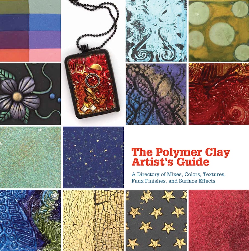 The Polymer Clay Artist's Guide: A Directory of Mixes, Colors, Textures, Faux Finishes, and Surface Effects