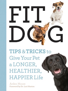 Fit Dog: Tips And Tricks To Give Your Pet A Longer, Healthier, Happier Life