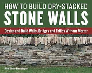 How To Build Dry-stacked Stone Walls: Design And Build Walls, Bridges And Follies Without Mortar by John Shaw-rimmington
