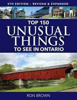 Top 150 Unusual Things To See In Ontario by Ron Brown