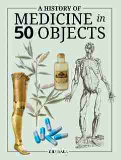 A History Of Medicine In 50 Objects by Gill Paul