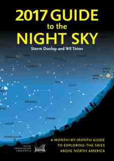 2017 Guide To The Night Sky: A Month-by-month Guide To Exploring The Skies Above North America by Storm Dunlop