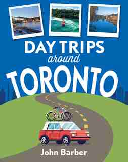 Day Trips Around Toronto: 50 Fun, Affordable Family-friendly Adventures by John Barber