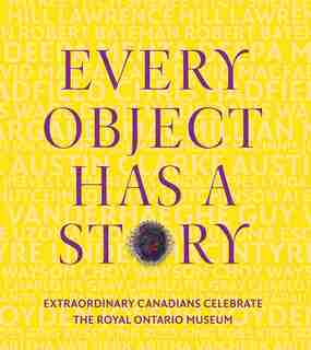 Every Object Has a Story: Extraordinary Canadians Celebrate the Royal Ontario Museum by The Royal Ontario Museum