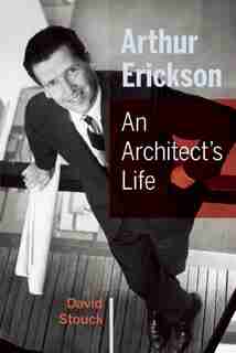 Arthur Erickson: An Architect's Life by David Stouck