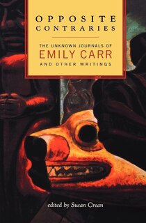 Opposite Contraries: The Unknown Journals Of Emily Carr And Other Writings