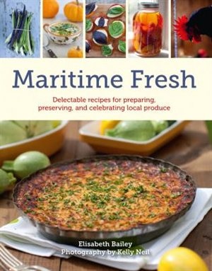 Maritime Fresh: Delectable recipes for preparing, preserving, and celebrating local produce