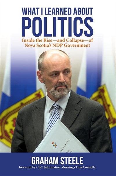 What I Learned About Politics: Inside the Rise-and Collapse-of Nova Scotia's NDP Government