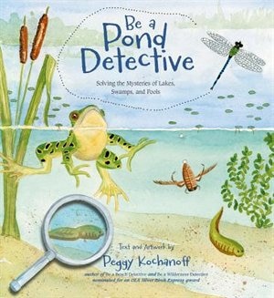 Be a Pond Detective: Solving The Mysteries Of Lakes, Swamps, And Pools