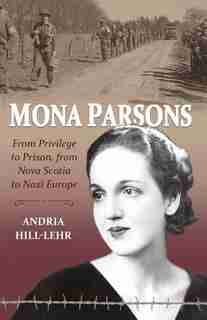 Mona Parsons: From Privilege to Prison, From Nova Scotia to Nazi Europe by Andria Hill-Lehr