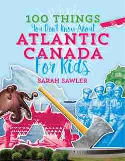 100 Things You Don't Know About Atlantic Canada (for Kids) by Sarah Sawler