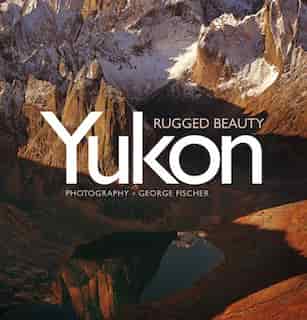 Yukon, Rugged Beauty by George Fischer