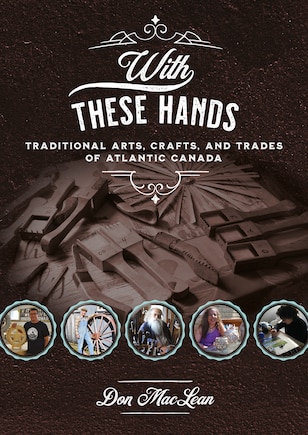 With These Hands: Traditional Arts, Crafts, And Trades Of Atlantic Canada