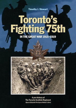 Toronto's Fighting 75th in the Great War 1915-1919: A Prehistory of the Toronto Scottish Regiment (Queen Elizabeth The Queen Mother's Own)