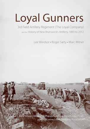 Loyal Gunners: 3rd Field Artillery Regiment (The Loyal Company) and the History of New Brunswick's Artillery, 1893-2012