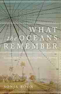 What the Oceans Remember: Searching for Belonging and Home by Sonja Boon