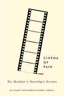 Cinema of Pain: On Quebec's Nostalgic Screen by Liz Czach
