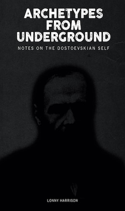 Archetypes from Underground: Notes on the Dostoevskian Self