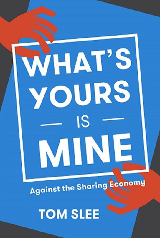 What's Yours Is Mine: Against The Sharing Economy