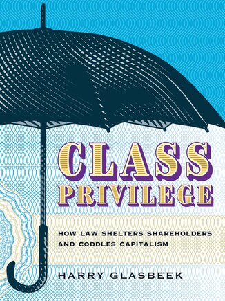 Class Privilege: How Law Shelters Shareholders And Coddles Capitalism