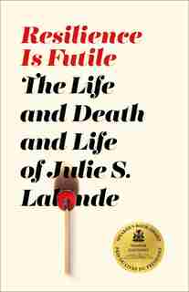 Resilience Is Futile: The Life And Death And Life Of Julie Lalonde by Julie S. Lalonde