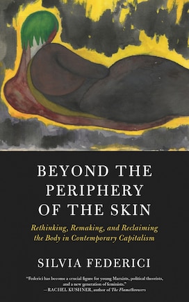 Beyond The Periphery Of The Skin: Rethinking, Remaking, And Reclaiming The Body In Contemporary Capitalism