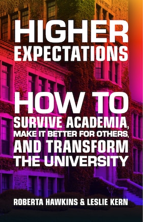 Higher Expectations: How to Survive Academia, Make it Better for Others, and Transform the University