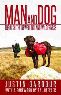 Man And Dog: Through The Newfoundland Wilderness by Justin Barbour
