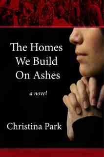The Homes We Build on Ashes by Christina Park