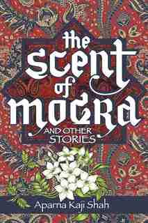 The Scent of Mogra and Other Stories by Aparna Kaji Shah