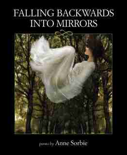 Falling Backwards Into Mirrors by Anne Sorbie