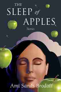 The Sleep of Apples: Stories by Ami Sands Brodoff