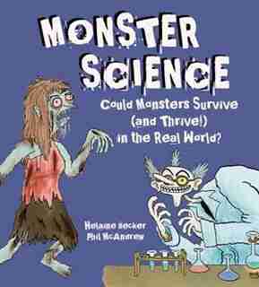 Monster Science: Could Monsters Survive (and Thrive!) In The Real World? by Helaine Becker