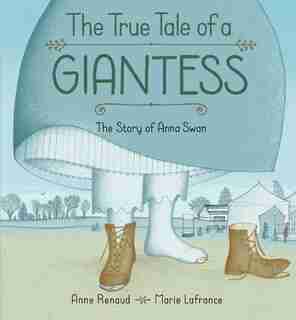 The True Tale Of A Giantess: The Story Of Anna Swan by Anne Renaud