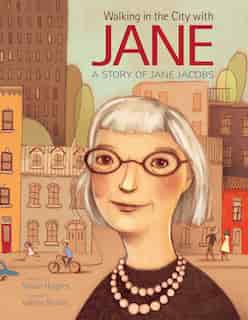 Walking In The City With Jane: A Story Of Jane Jacobs by Susan Hughes