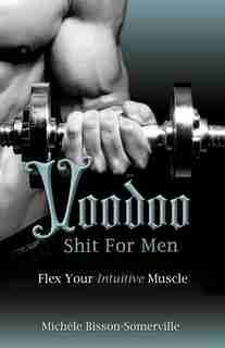 Voodoo Shit for Men: Flex Your Intuitive Muscle by Michfle Bisson-Somerville