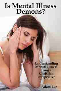 Is Mental Illness Demons?: Understanding Mental Illness from a Christian Perspective by Adam Lee