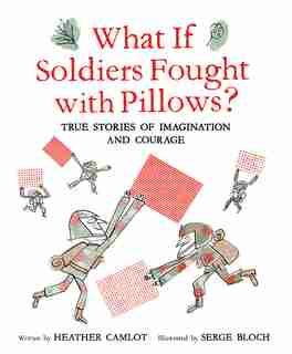 What If Soldiers Fought With Pillows?: True Stories Of Imagination And Courage by Heather Camlot