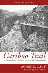 The Cariboo Trail: A Chronicle of the Gold-fields of British Columbia by Agnes C. Laut