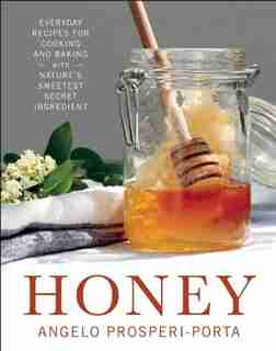 Honey: Everyday Recipes for Cooking and Baking with Nature's Sweetest Secret Ingredient by Angelo Prosperi-Porta