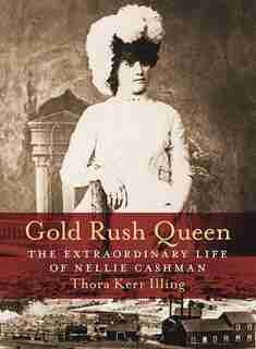 Gold Rush Queen: The Extraordinary Life of Nellie Cashman by Thora Kerr Illing