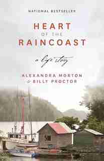 Heart of the Raincoast: A Life Story by ALEXANDRA MORTON