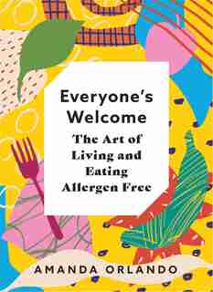 Everyone’s Welcome: The Art of Living and Eating Allergen Free by Amanda Orlando