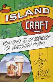 Island Craft: Your Guide to the Breweries of Vancouver Island by Jon C. Stott
