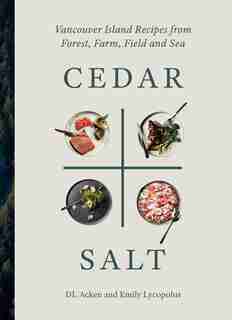 Cedar and Salt: Vancouver Island Recipes From Forest, Farm, Field, And Sea by DL Acken