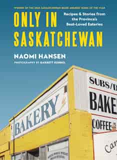 Only in Saskatchewan: Recipes and Stories from the Province’s Best-Loved Eateries by Naomi Hansen