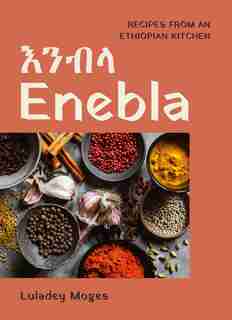 Enebla: Recipes From An Ethiopian Kitchen by Luladey Moges