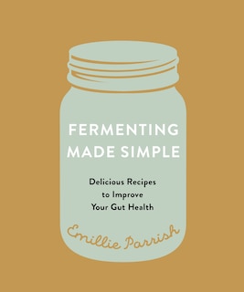 Fermenting Made Simple: Delicious Recipes To Improve Your Gut Health