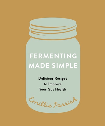 Fermenting Made Simple: Delicious Recipes To Improve Your Gut Health