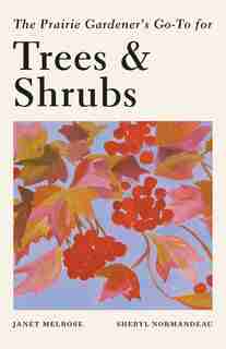 The Prairie Gardener's Go-To for Trees and Shrubs by Janet Melrose